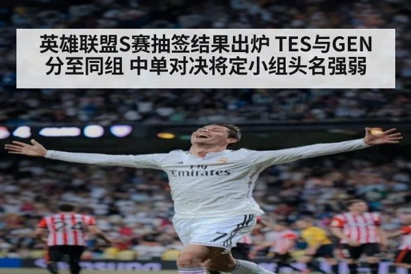 英雄联盟S赛抽签结果出炉 TES与GEN分至同组 中单对决将定小组头名强弱