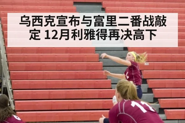 乌西克宣布与富里二番战敲定 12月利雅得再决高下