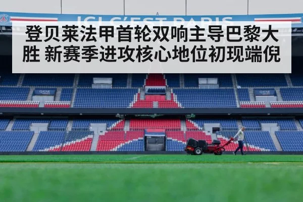 登贝莱法甲首轮双响主导巴黎大胜 新赛季进攻核心地位初现端倪