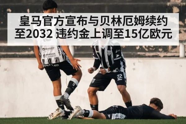 皇马官方宣布与贝林厄姆续约至2032 违约金上调至15亿欧元