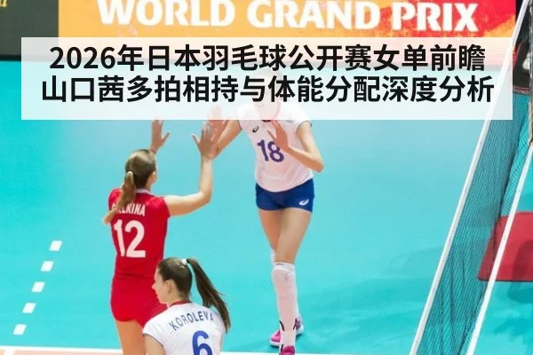 2026年日本羽毛球公开赛女单前瞻 山口茜多拍相持与体能分配深度分析