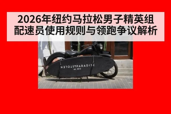 2026年纽约马拉松男子精英组 配速员使用规则与领跑争议解析